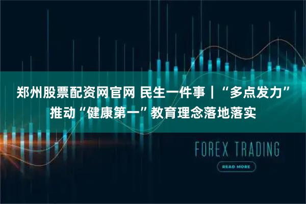 郑州股票配资网官网 民生一件事｜“多点发力”推动“健康第一”教育理念落地落实