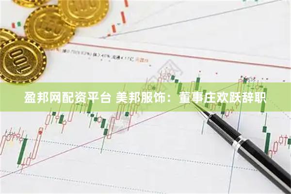 盈邦网配资平台 美邦服饰：董事庄欢跃辞职