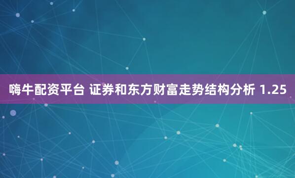 嗨牛配资平台 证券和东方财富走势结构分析 1.25